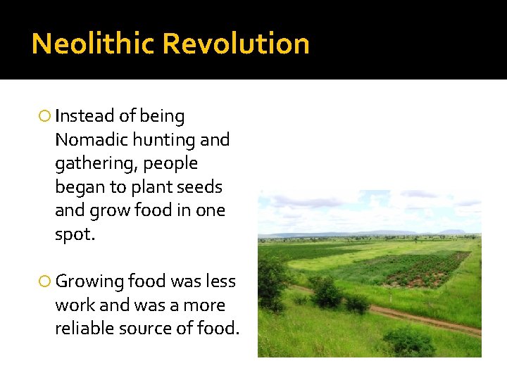 Neolithic Revolution Instead of being Nomadic hunting and gathering, people began to plant seeds