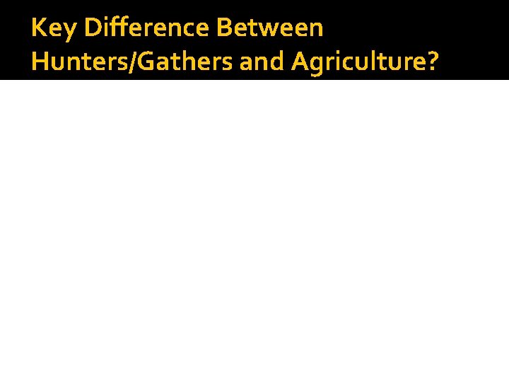 Key Difference Between Hunters/Gathers and Agriculture? 