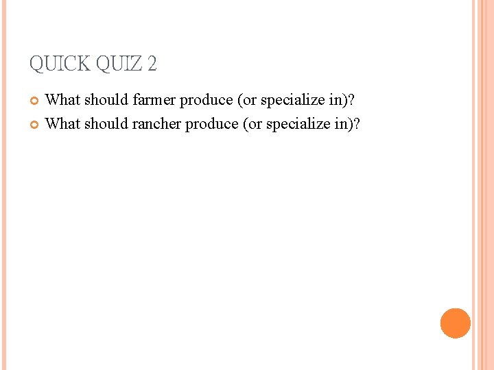 QUICK QUIZ 2 What should farmer produce (or specialize in)? What should rancher produce