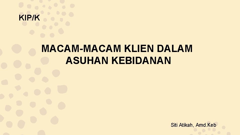 KIP/K MACAM-MACAM KLIEN DALAM ASUHAN KEBIDANAN Siti Atikah, Amd. Keb 
