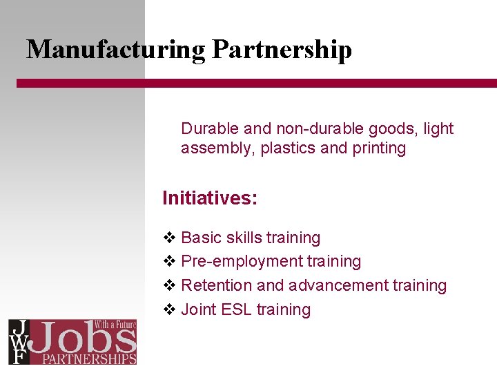 Manufacturing Partnership Durable and non-durable goods, light assembly, plastics and printing Initiatives: v Basic
