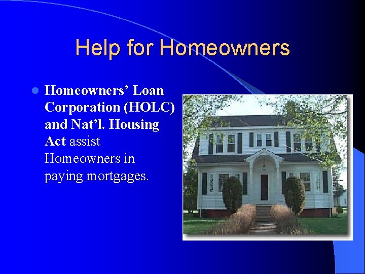 Help for Homeowners l Homeowners’ Loan Corporation (HOLC) and Nat’l. Housing Act assist Homeowners