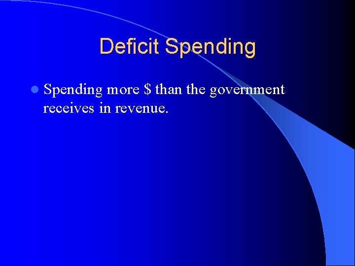 Deficit Spending l Spending more $ than the government receives in revenue. 