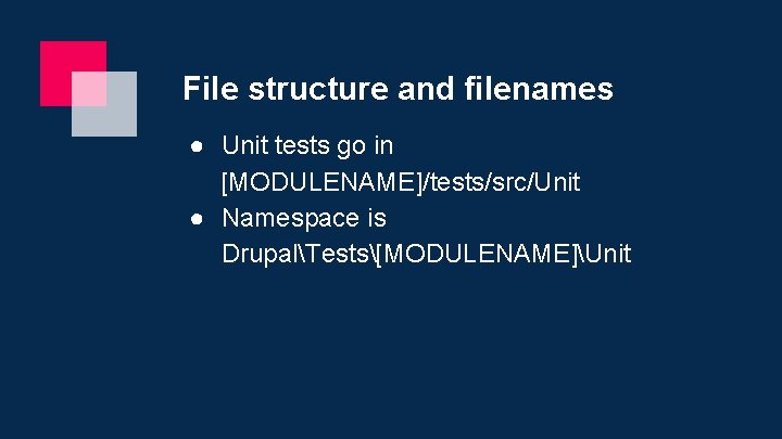 File structure and filenames ● Unit tests go in [MODULENAME]/tests/src/Unit ● Namespace is DrupalTests[MODULENAME]Unit