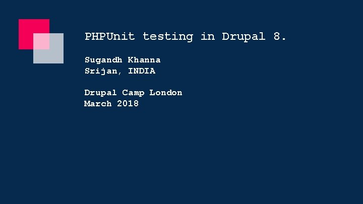 PHPUnit testing in Drupal 8. Sugandh Khanna Srijan, INDIA Drupal Camp London March 2018