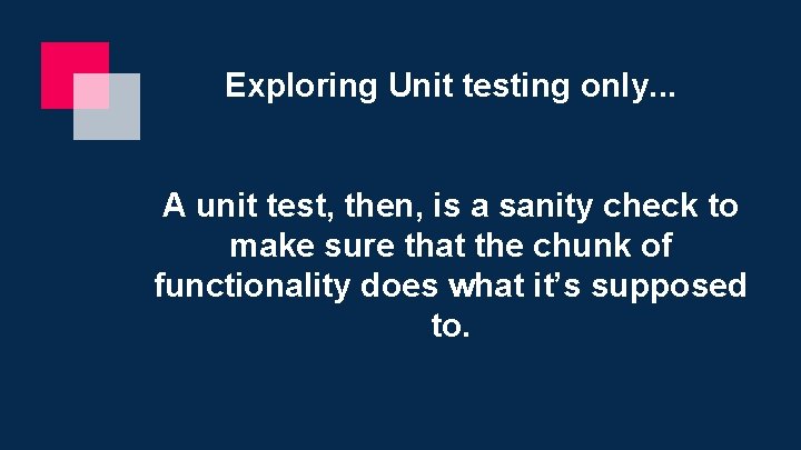 Exploring Unit testing only. . . A unit test, then, is a sanity check