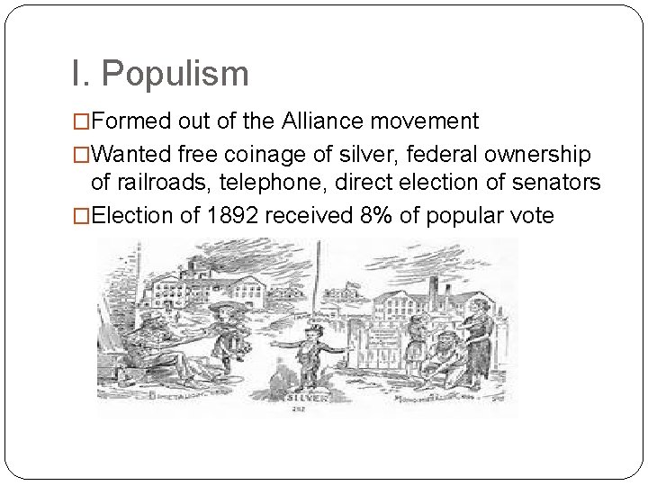 I. Populism �Formed out of the Alliance movement �Wanted free coinage of silver, federal