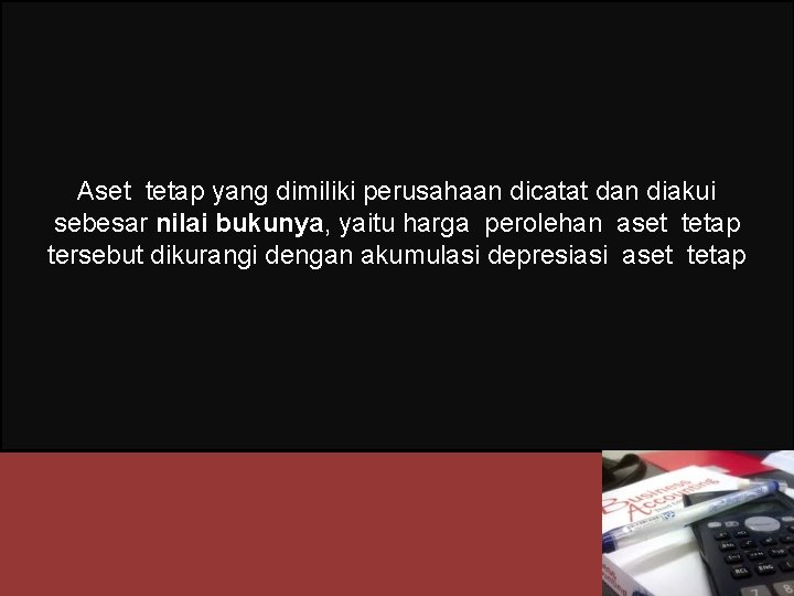 Aset tetap yang dimiliki perusahaan dicatat dan diakui sebesar nilai bukunya, yaitu harga perolehan