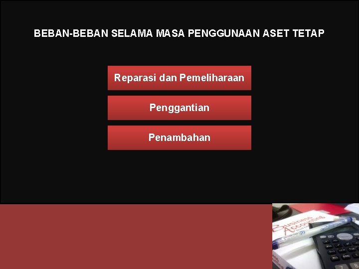 BEBAN-BEBAN SELAMA MASA PENGGUNAAN ASET TETAP Reparasi dan Pemeliharaan Penggantian Penambahan 