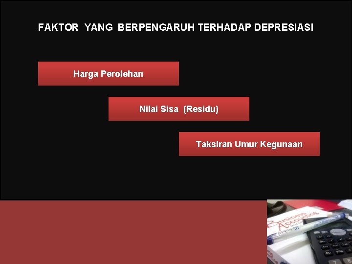 FAKTOR YANG BERPENGARUH TERHADAP DEPRESIASI Harga Perolehan Nilai Sisa (Residu) Taksiran Umur Kegunaan 