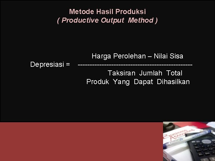 Metode Hasil Produksi ( Productive Output Method ) Depresiasi = Harga Perolehan – Nilai