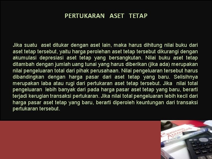 PERTUKARAN ASET TETAP Jika suatu aset ditukar dengan aset lain, maka harus dihitung nilai