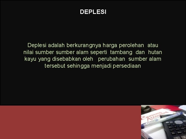 DEPLESI Deplesi adalah berkurangnya harga perolehan atau nilai sumber alam seperti tambang dan hutan