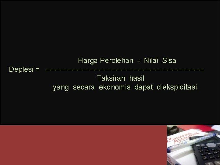 Harga Perolehan - Nilai Sisa Deplesi = --------------------------------Taksiran hasil yang secara ekonomis dapat dieksploitasi