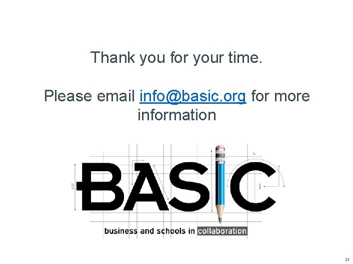 Thank you for your time. Please email info@basic. org for more information 21 