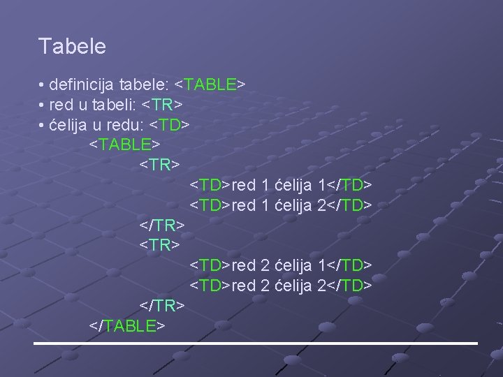 Tabele • definicija tabele: <TABLE> • red u tabeli: <TR> • ćelija u redu: Tabele • definicija tabele: <TABLE> • red u tabeli: <TR> • ćelija u redu: