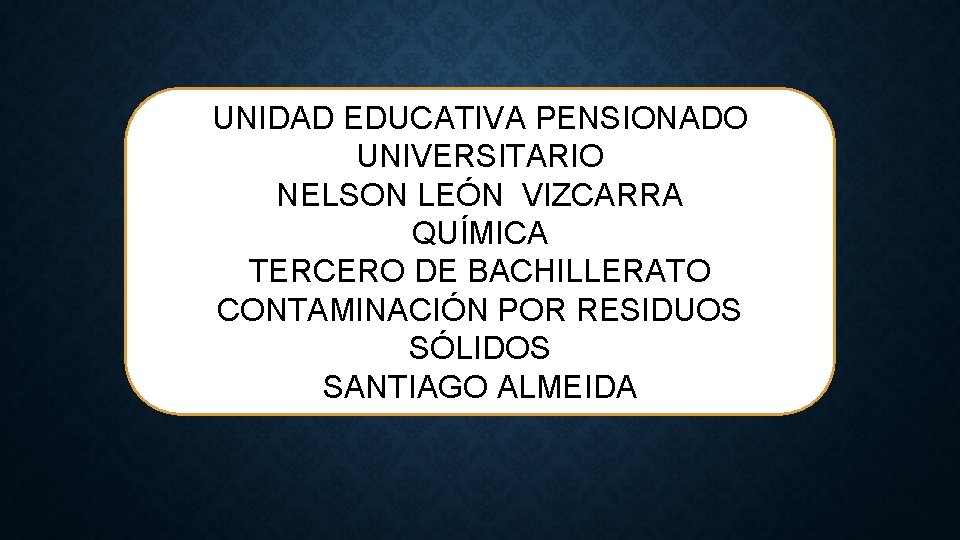 UNIDAD EDUCATIVA PENSIONADO UNIVERSITARIO NELSON LEÓN VIZCARRA QUÍMICA TERCERO DE BACHILLERATO CONTAMINACIÓN POR RESIDUOS