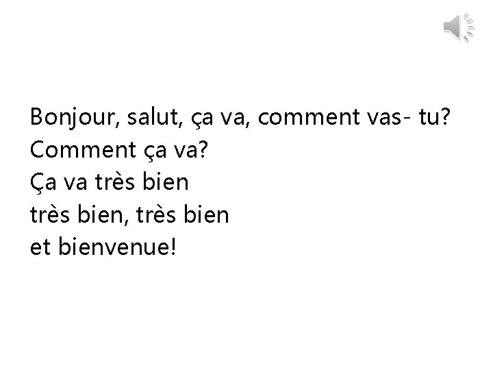 Bonjour, salut, ça va, comment vas- tu? Comment ça va? Ça va très bien,