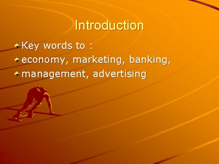 Introduction Key words to : economy, marketing, banking, management, advertising 