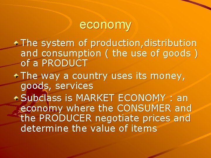 economy The system of production, distribution and consumption ( the use of goods )