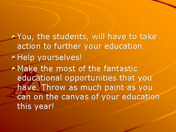 You, the students, will have to take action to further your education. Help yourselves!