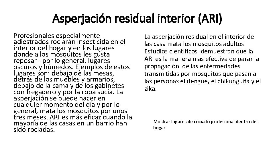 Asperjación residual interior (ARI) Profesionales especialmente adiestrados rociarán insecticida en el interior del hogar Asperjación residual interior (ARI) Profesionales especialmente adiestrados rociarán insecticida en el interior del hogar
