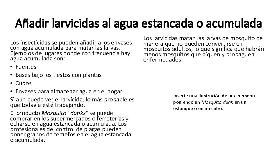 Añadir larvicidas al agua estancada o acumulada Los insecticidas se pueden añadir a los Añadir larvicidas al agua estancada o acumulada Los insecticidas se pueden añadir a los