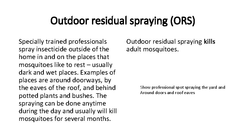 Outdoor residual spraying (ORS) Specially trained professionals spray insecticide outside of the home in Outdoor residual spraying (ORS) Specially trained professionals spray insecticide outside of the home in
