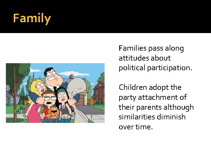 Family Families pass along attitudes about political participation. Children adopt the party attachment of