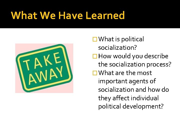 What We Have Learned � What is political socialization? � How would you describe