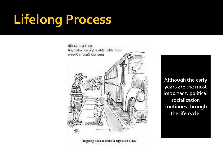 Lifelong Process Although the early years are the most important, political socialization continues through