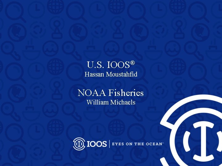 U. S. IOOS® Hassan Moustahfid NOAA Fisheries William Michaels 