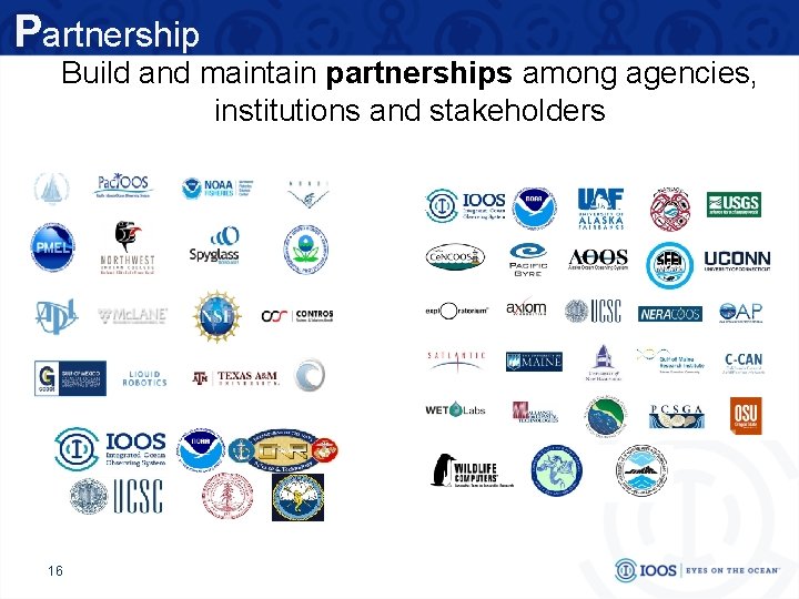 Partnership Build and maintain partnerships among agencies, institutions and stakeholders 16 