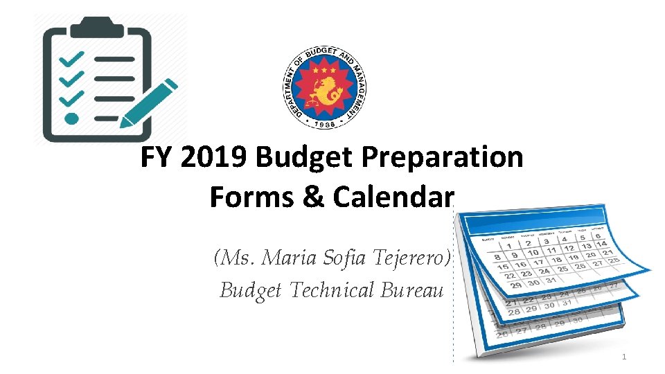 FY 2019 Budget Preparation Forms & Calendar (Ms. Maria Sofia Tejerero) Budget Technical Bureau