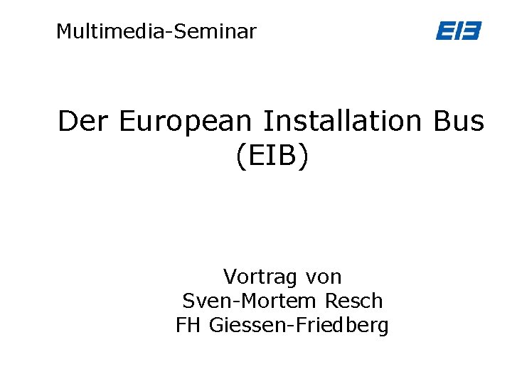 Multimedia-Seminar Der European Installation Bus (EIB) Vortrag von Sven-Mortem Resch FH Giessen-Friedberg 