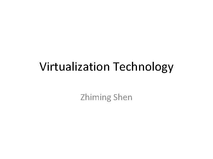 Virtualization Technology Zhiming Shen 