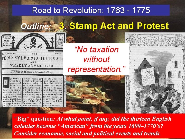 Road to Revolution: 1763 - 1775 Outline: 3. Stamp Act and Protest “No taxation