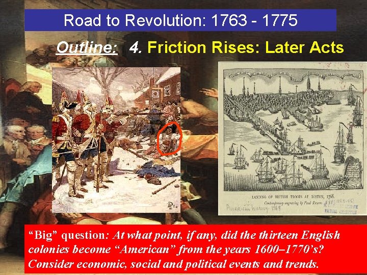 Road to Revolution: 1763 - 1775 Outline: 4. Friction Rises: Later Acts “Big” question: