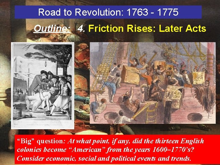 Road to Revolution: 1763 - 1775 Outline: 4. Friction Rises: Later Acts “Big” question: