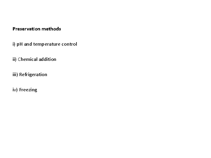 Preservation methods i) p. H and temperature control ii) Chemical addition iii) Refrigeration iv)