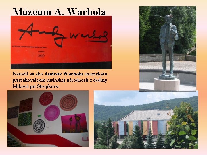 Múzeum A. Warhola Narodil sa ako Andrew Warhola americkým prisťahovalcom rusínskej národnosti z dediny