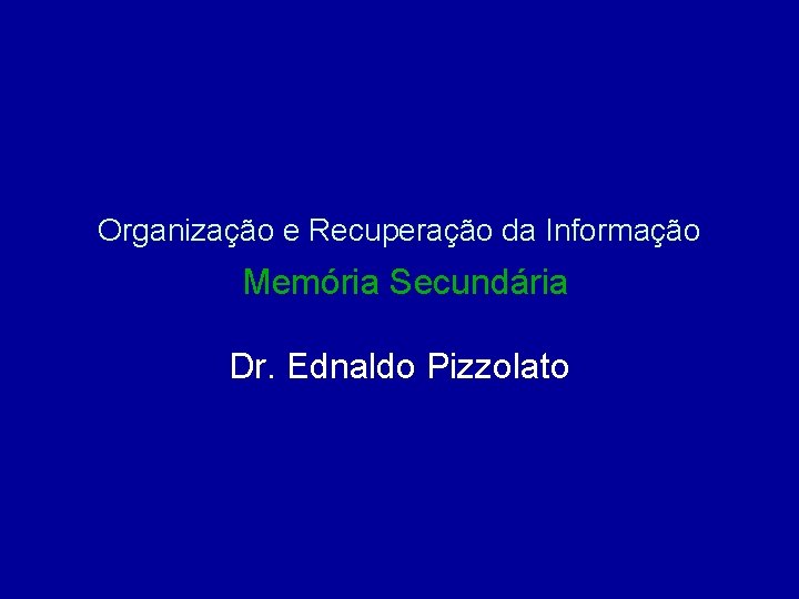 Organização e Recuperação da Informação Memória Secundária Dr. Ednaldo Pizzolato 