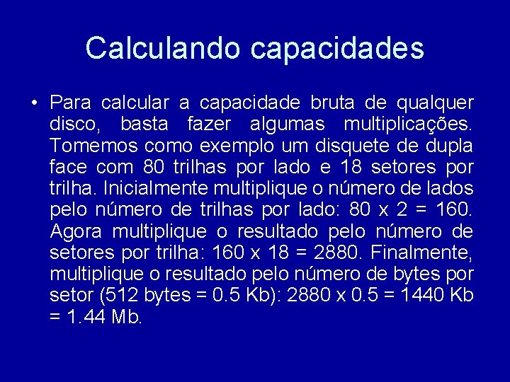 Calculando capacidades • Para calcular a capacidade bruta de qualquer disco, basta fazer algumas