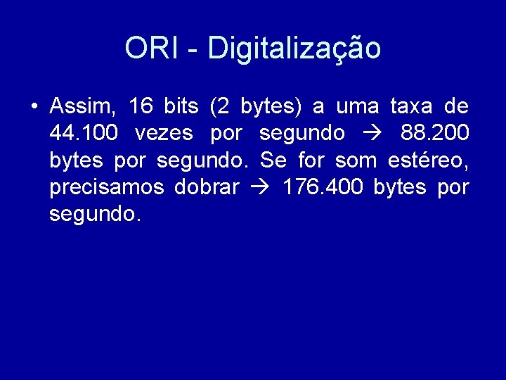 ORI - Digitalização • Assim, 16 bits (2 bytes) a uma taxa de 44.