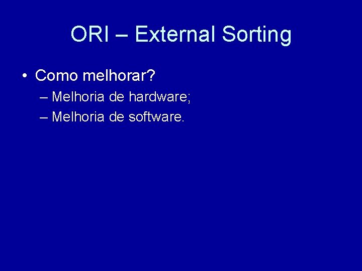 ORI – External Sorting • Como melhorar? – Melhoria de hardware; – Melhoria de