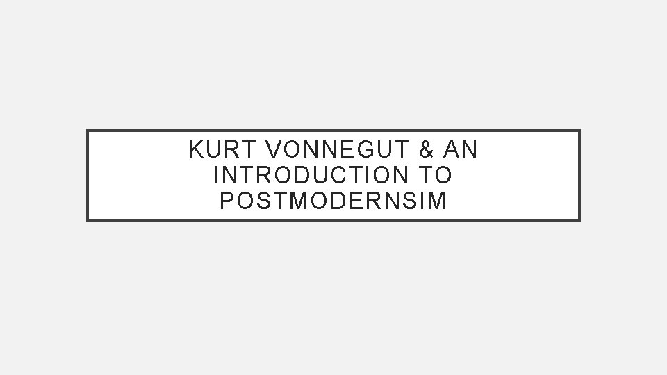 KURT VONNEGUT & AN INTRODUCTION TO POSTMODERNSIM 