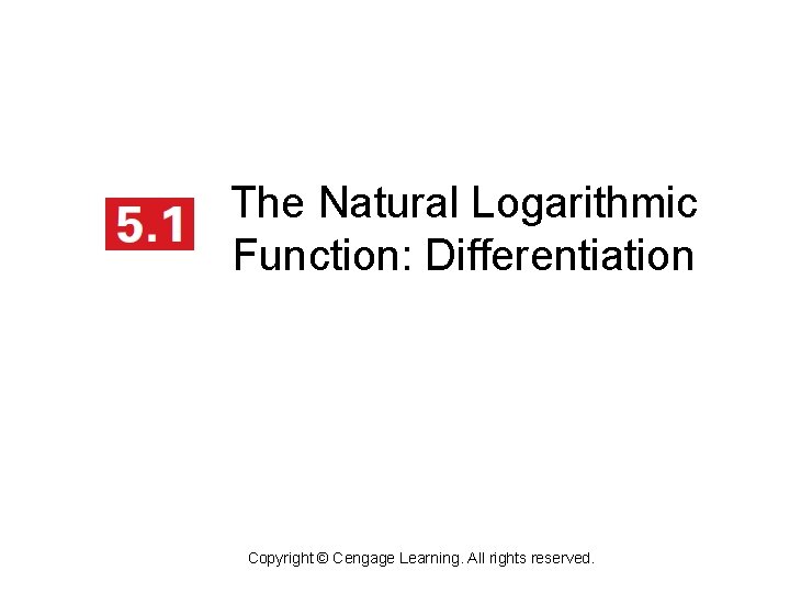 The Natural Logarithmic Function: Differentiation Copyright © Cengage Learning. All rights reserved. 