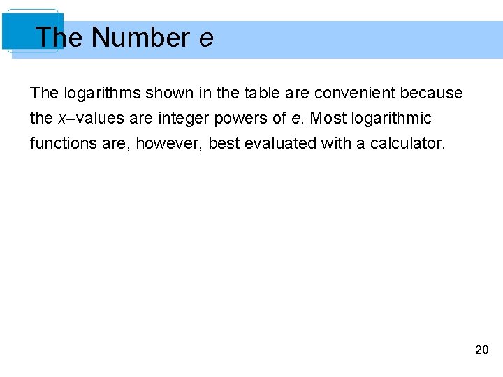 The Number e The logarithms shown in the table are convenient because the x–values