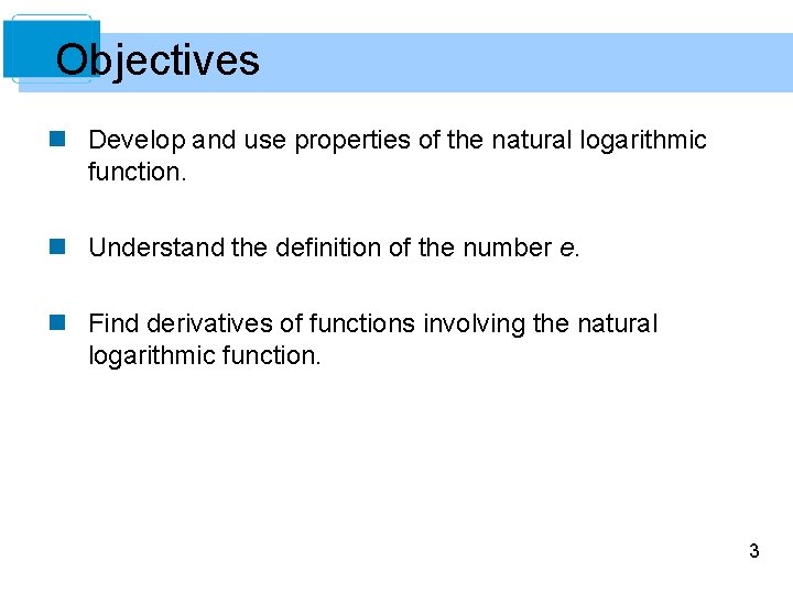 Objectives n Develop and use properties of the natural logarithmic function. n Understand the