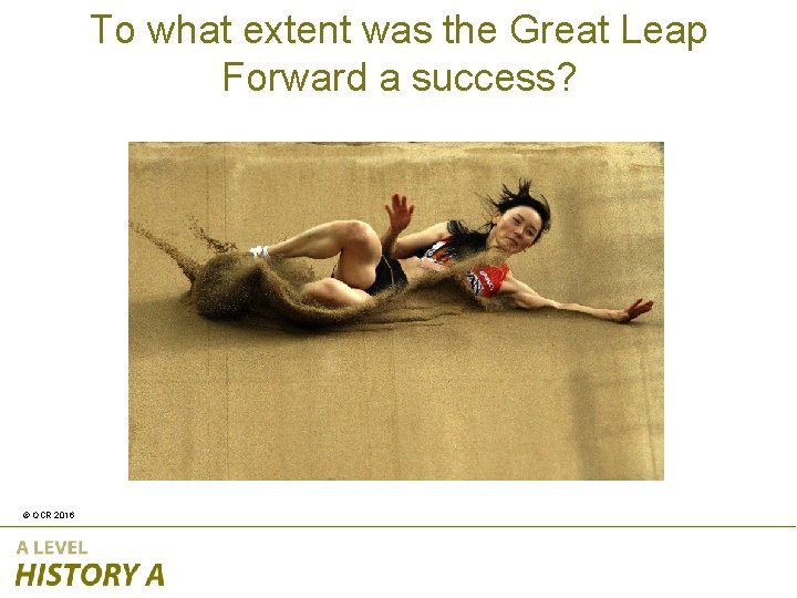 To what extent was the Great Leap Forward a success? © OCR 2016 